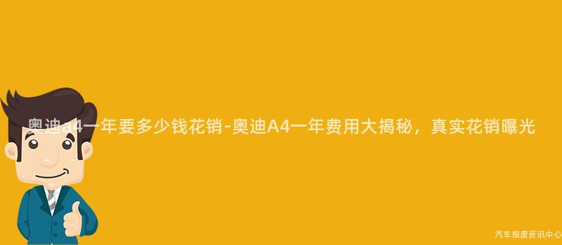 奥迪a4一年要多少钱花销-奥迪A4一年费用大揭秘，真实花销曝光