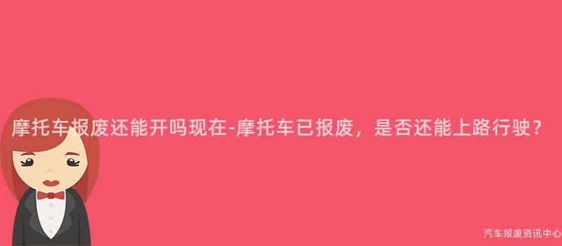 摩托车报废还能开吗现在-摩托车已报废，是否还能上路行驶？
