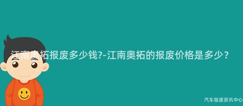 江南奥拓报废多少钱?-江南奥拓的报废价格是多少？