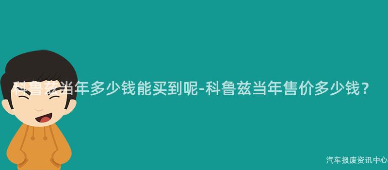 科鲁兹当年多少钱能买到呢-科鲁兹当年售价多少钱？