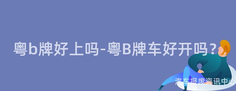 粤b牌好上吗-粤B牌车好开吗？