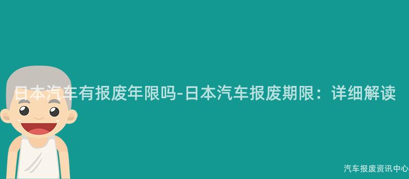 日本汽车有报废年限吗-日本汽车报废期限：详细解读