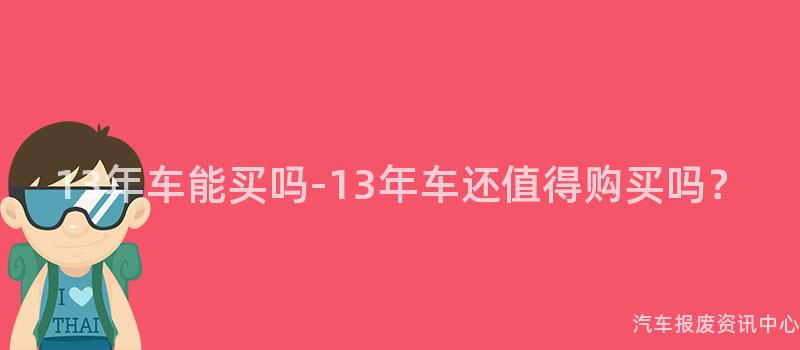 13年车能买吗-13年车还值得购买吗？