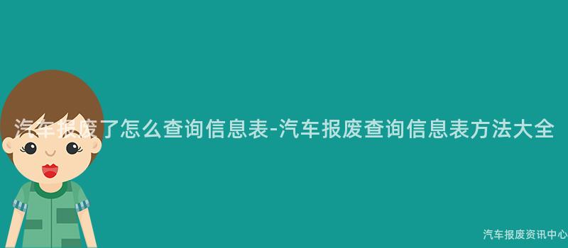 汽车报废了怎么查询信息表-汽车报废查询信息表方法大全