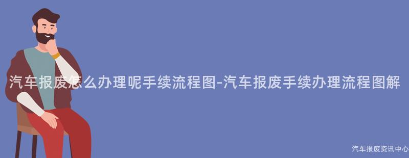汽车报废怎么办理呢手续流程图-汽车报废手续办理流程图解