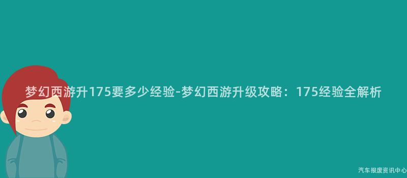 梦幻西游升175要多少经验-梦幻西游升级攻略：175经验全解析