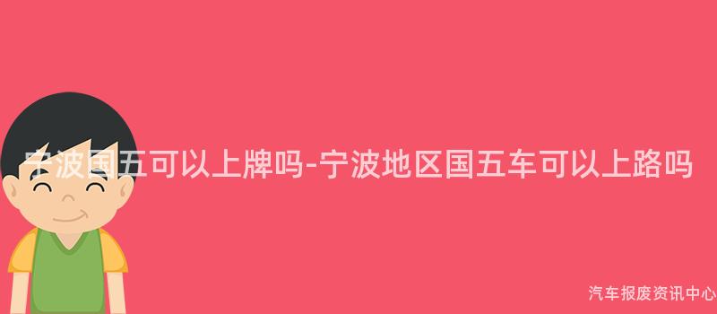 宁波国五可以上牌吗-宁波地区国五车可以上路吗