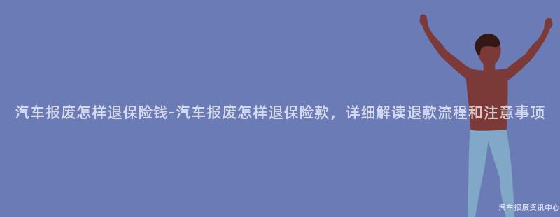 汽车报废怎样退保险钱-汽车报废怎样退保险款，详细解读退款流程和注意事项