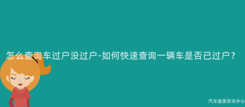 怎么查询车过户没过户-如何快速查询一辆车是否已过户？