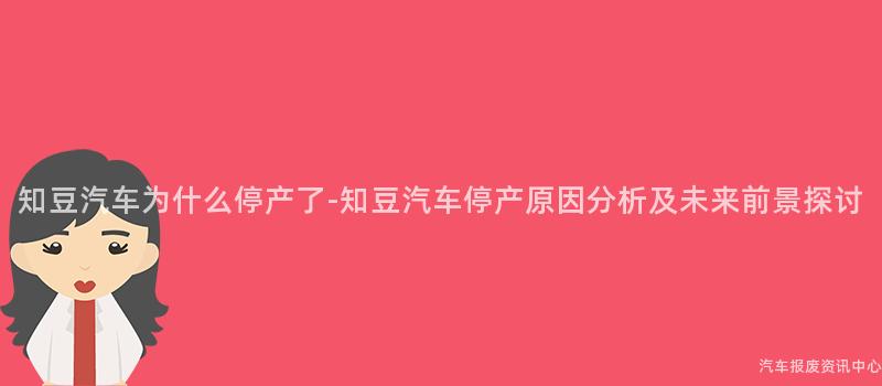 知豆汽车为什么停产了-知豆汽车停产原因分析及未来前景探讨