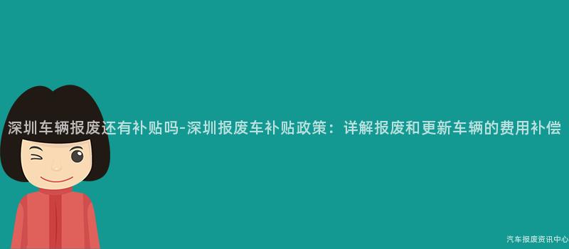 深圳车辆报废还有补贴吗-深圳报废车补贴政策：详解报废和更新车辆的费用补偿