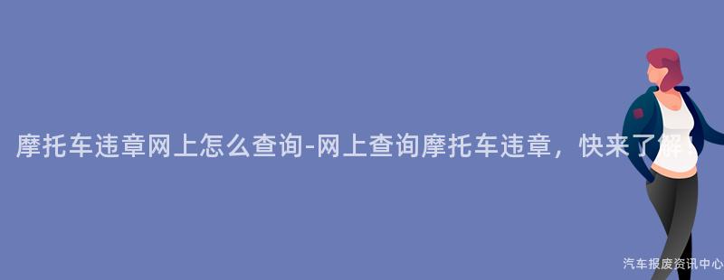 摩托车违章网上怎么查询-网上查询摩托车违章，快来了解！