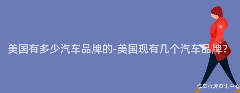 美国有多少汽车品牌的-美国现有几个汽车品牌？