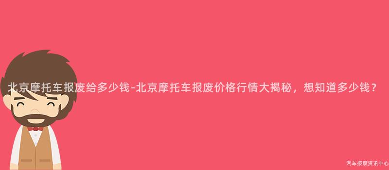 北京摩托车报废给多少钱-北京摩托车报废价格行情大揭秘，想知道多少钱？