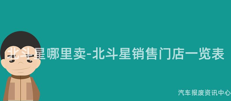 北斗星哪里卖-北斗星销售门店一览表