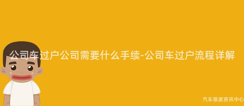 公司车过户公司需要什么手续-公司车过户流程详解