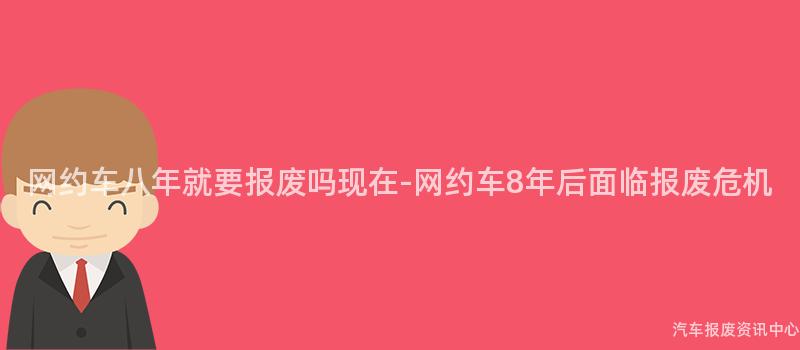 网约车八年就要报废吗现在-网约车8年后面临报废危机