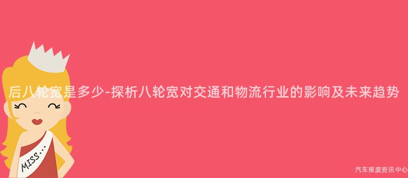 后八轮宽是多少-探析八轮宽对交通和物流行业的影响及未来趋势