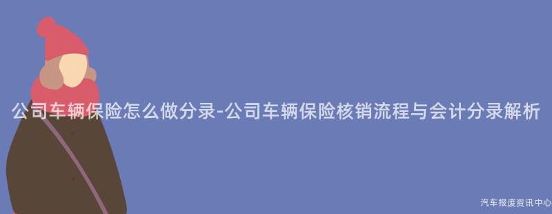 公司车辆保险怎么做分录-公司车辆保险核销流程与会计分录解析
