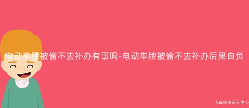 电动车牌被偷不去补办有事吗-电动车牌被偷不去补办后果自负
