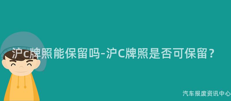 沪c牌照能保留吗-沪C牌照是否可保留？