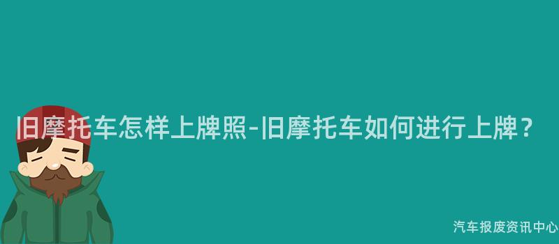 旧摩托车怎样上牌照-旧摩托车如何进行上牌？