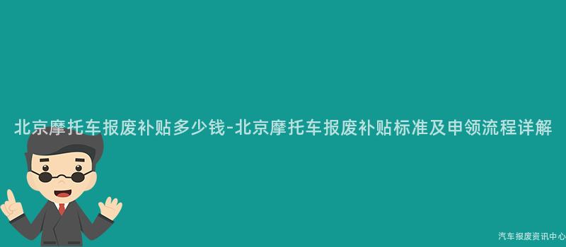 北京摩托车报废补贴多少钱-北京摩托车报废补贴标准及申领流程详解