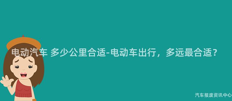 电动汽车 多少公里合适-电动车出行，多远最合适？