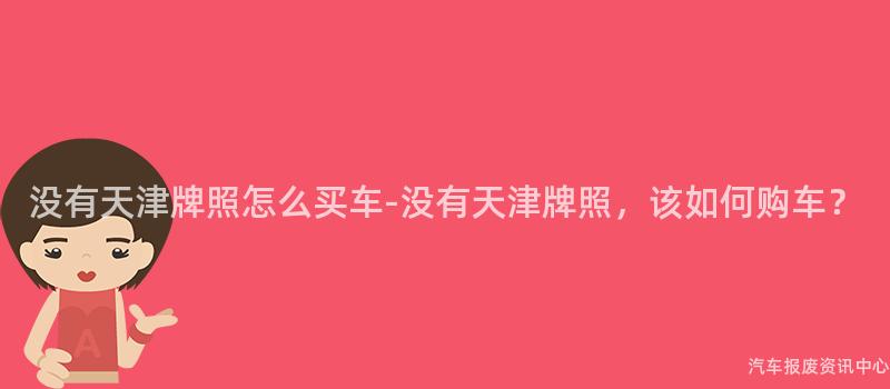 没有天津牌照怎么买车-没有天津牌照，该如何购车？