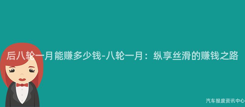 后八轮一月能赚多少钱-八轮一月：纵享丝滑的赚钱之路