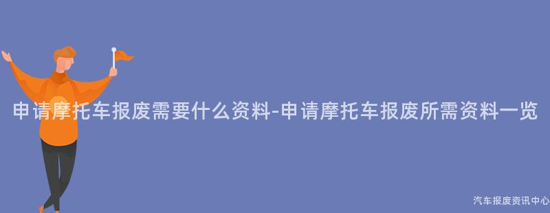 申请摩托车报废需要什么资料-申请摩托车报废所需资料一览