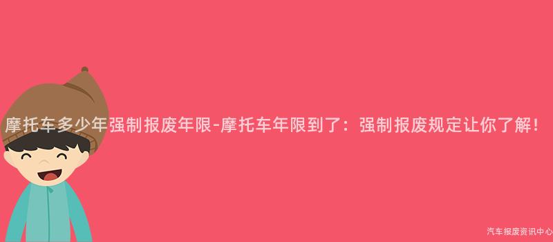 摩托车多少年强制报废年限-摩托车年限到了：强制报废规定让你了解！