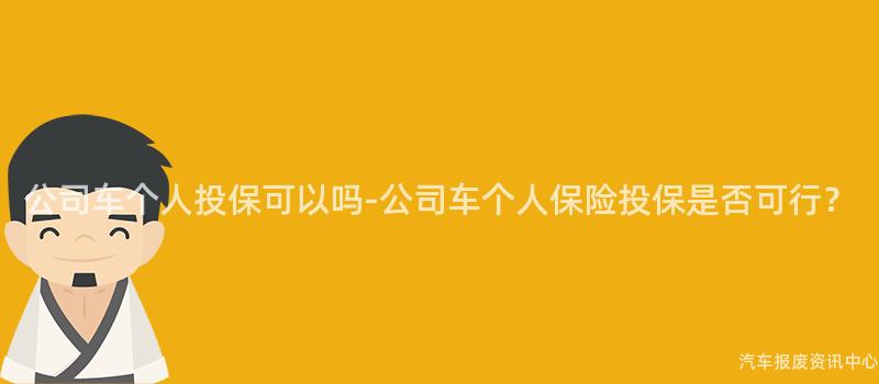 公司车个人投保可以吗-公司车个人保险投保是否可行？