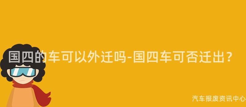 国四的车可以外迁吗-国四车可否迁出？