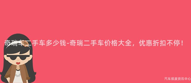 奇瑞车二手车多少钱-奇瑞二手车价格大全，优惠折扣不停！