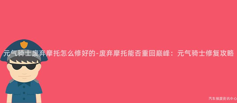 元气骑士废弃摩托怎么修好的-废弃摩托能否重回巅峰：元气骑士修复攻略