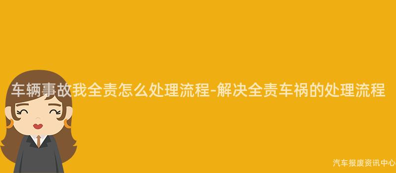 车辆事故我全责怎么处理流程-解决全责车祸的处理流程