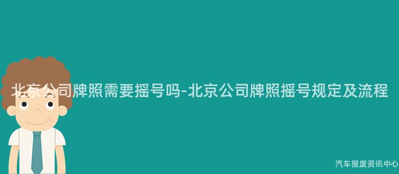 北京公司牌照需要摇号吗-北京公司牌照摇号规定及流程
