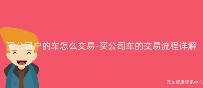 买公司户的车怎么交易-买公司车的交易流程详解