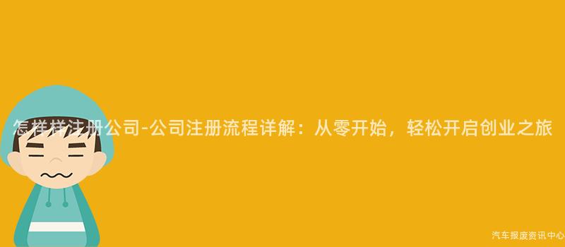 怎样样注册公司-公司注册流程详解：从零开始，轻松开启创业之旅