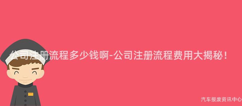 公司注册流程多少钱啊-公司注册流程费用大揭秘！