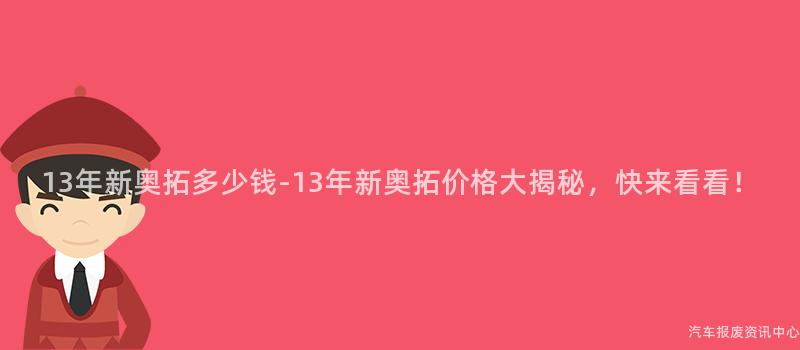 13年新奥拓多少钱-13年新奥拓价格大揭秘，快来看看！