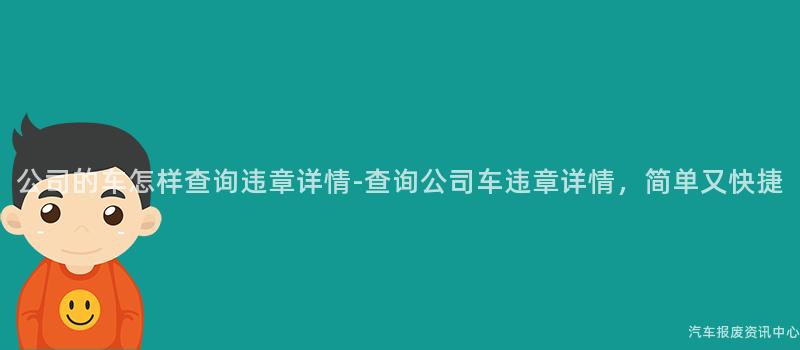 公司的车怎样查询违章详情-查询公司车违章详情，简单又快捷