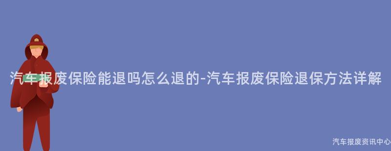 汽车报废保险能退吗怎么退的-汽车报废保险退保方法详解