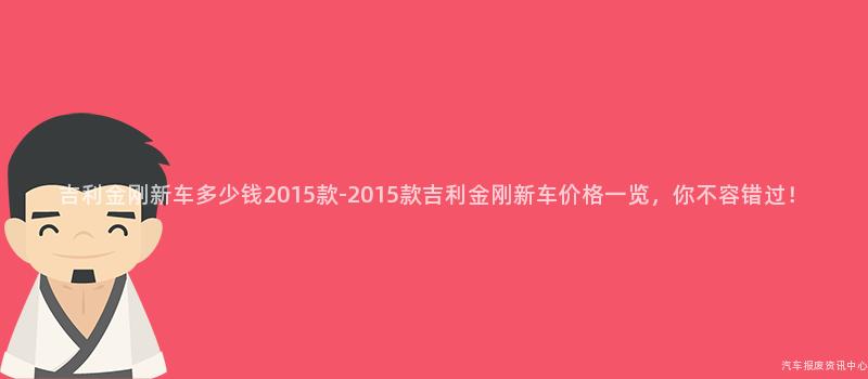 吉利金刚新车多少钱2015款-2015款吉利金刚新车价格一览，你不容错过！