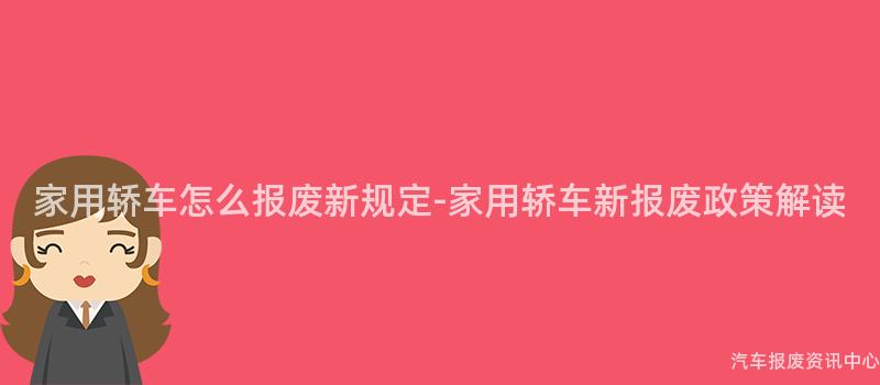 家用轿车怎么报废新规定-家用轿车新报废政策解读