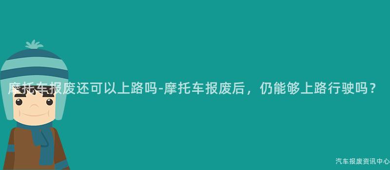 摩托车报废还可以上路吗-摩托车报废后，仍能够上路行驶吗？