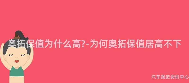奥拓保值为什么高?-为何奥拓保值居高不下