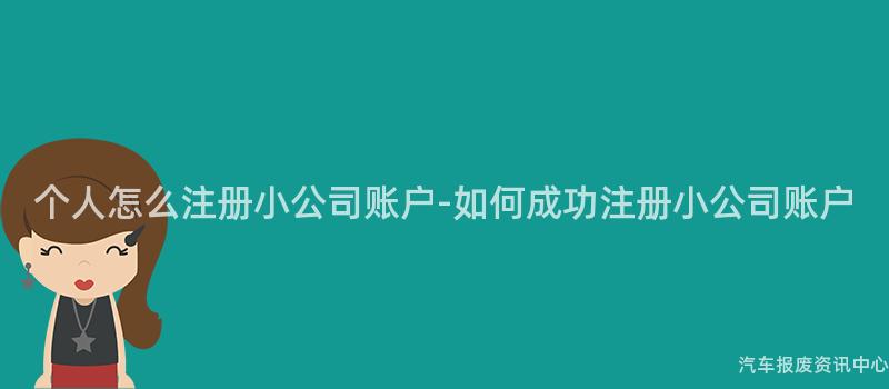 个人怎么注册小公司账户-如何成功注册小公司账户