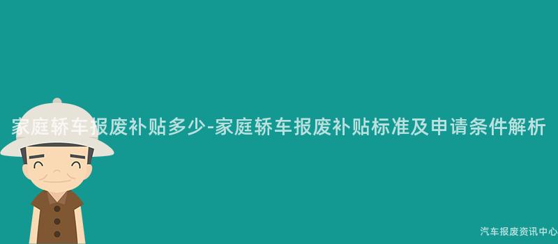 家庭轿车报废补贴多少-家庭轿车报废补贴标准及申请条件解析